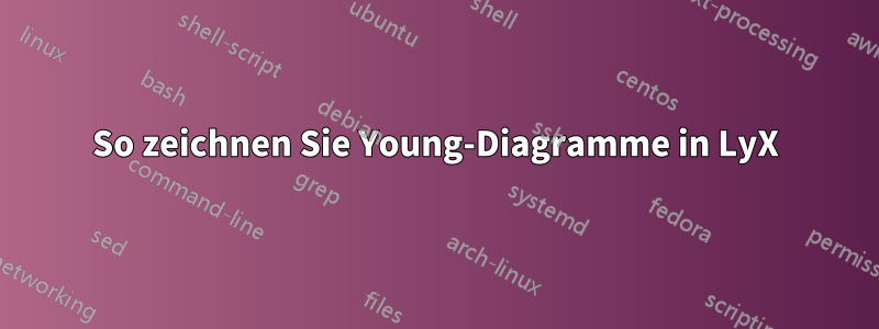 So zeichnen Sie Young-Diagramme in LyX