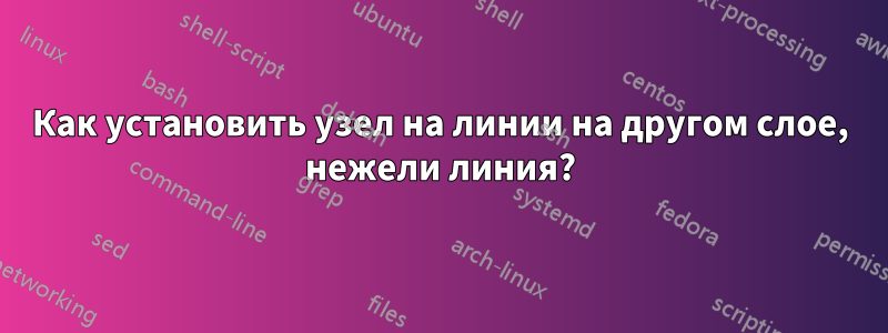 Как установить узел на линии на другом слое, нежели линия?