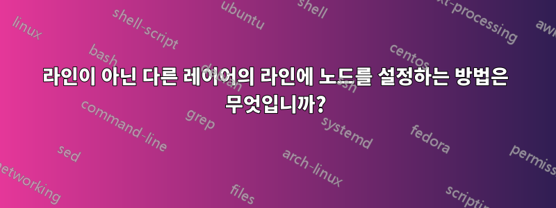 라인이 아닌 다른 레이어의 라인에 노드를 설정하는 방법은 무엇입니까?