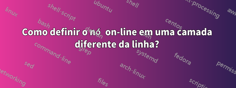 Como definir o nó on-line em uma camada diferente da linha?