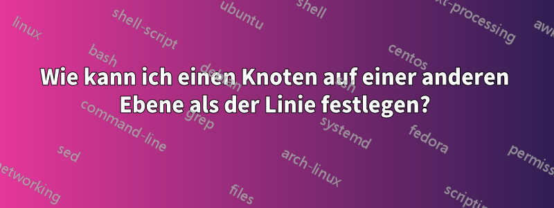 Wie kann ich einen Knoten auf einer anderen Ebene als der Linie festlegen?