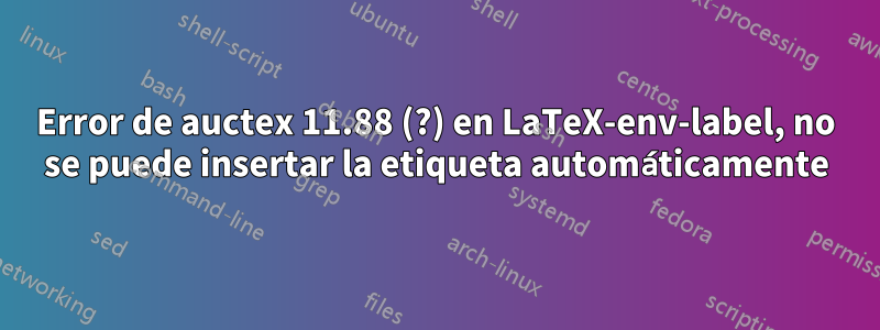 Error de auctex 11.88 (?) en LaTeX-env-label, no se puede insertar la etiqueta automáticamente