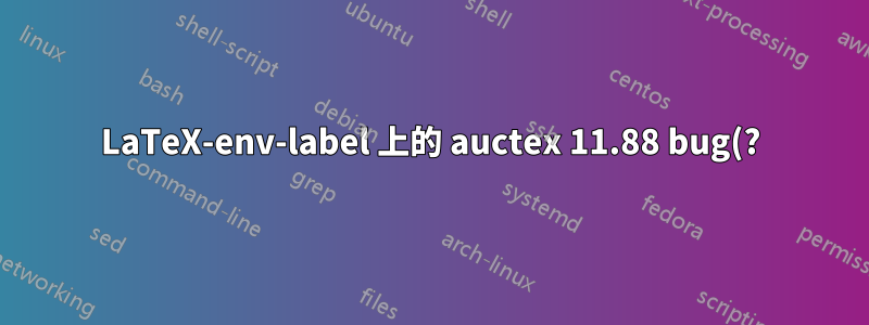 LaTeX-env-label 上的 auctex 11.88 bug(?),無法自動插入標籤