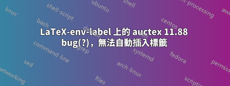 LaTeX-env-label 上的 auctex 11.88 bug(?)，無法自動插入標籤