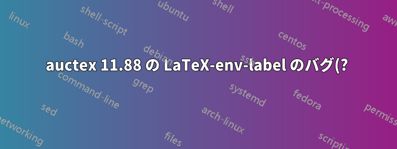 auctex 11.88 の LaTeX-env-label のバグ(?) により、ラベルを自動的に挿入できない
