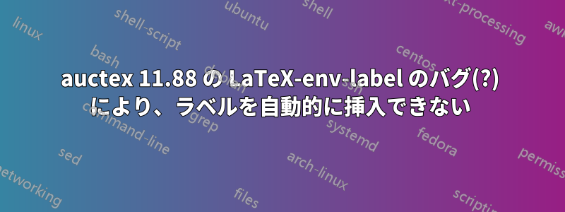 auctex 11.88 の LaTeX-env-label のバグ(?) により、ラベルを自動的に挿入できない