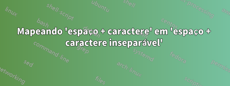 Mapeando 'espaço + caractere' em 'espaço + caractere inseparável'