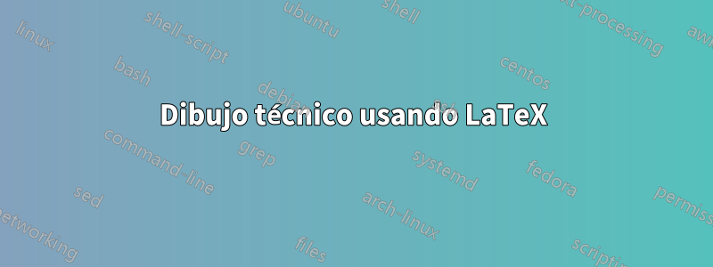 Dibujo técnico usando LaTeX