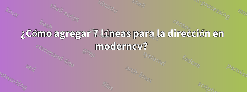 ¿Cómo agregar 7 líneas para la dirección en moderncv? 