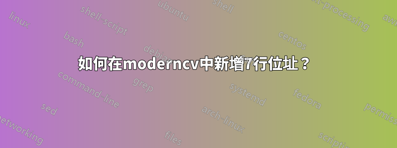 如何在moderncv中新增7行位址？ 