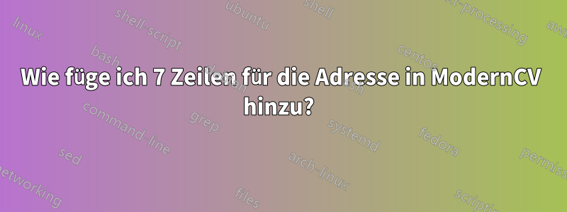 Wie füge ich 7 Zeilen für die Adresse in ModernCV hinzu? 