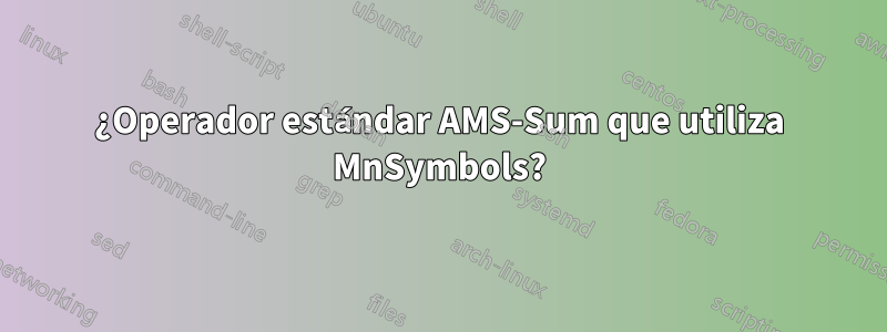 ¿Operador estándar AMS-Sum que utiliza MnSymbols?