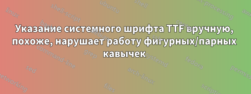 Указание системного шрифта TTF вручную, похоже, нарушает работу фигурных/парных кавычек