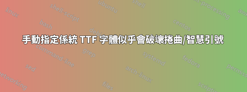 手動指定係統 TTF 字體似乎會破壞捲曲/智慧引號