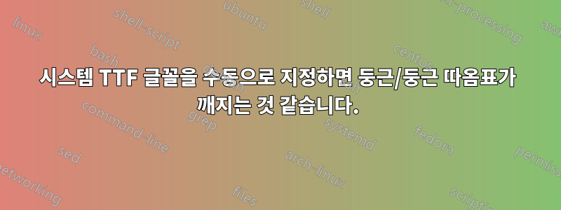 시스템 TTF 글꼴을 수동으로 지정하면 둥근/둥근 따옴표가 깨지는 것 같습니다.