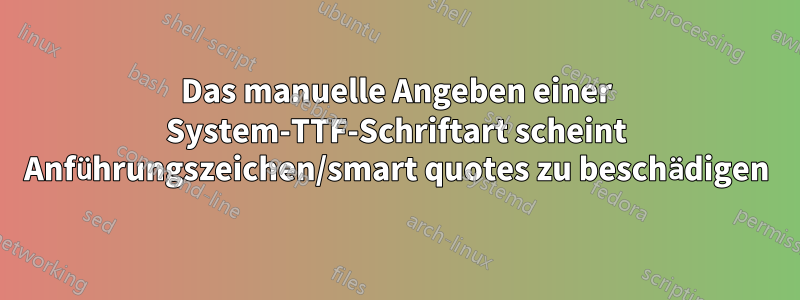 Das manuelle Angeben einer System-TTF-Schriftart scheint Anführungszeichen/smart quotes zu beschädigen