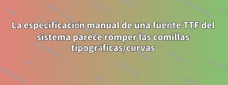 La especificación manual de una fuente TTF del sistema parece romper las comillas tipográficas/curvas