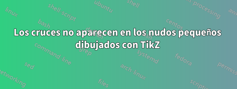 Los cruces no aparecen en los nudos pequeños dibujados con TikZ