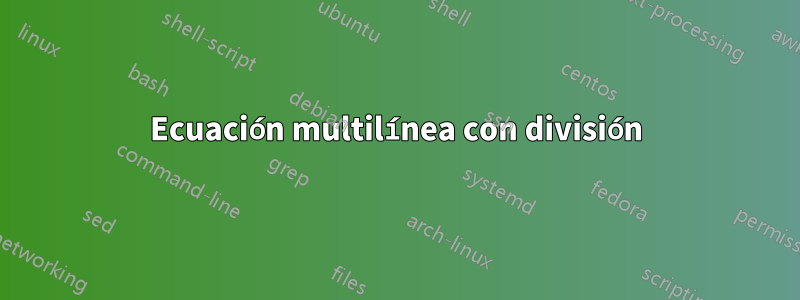 Ecuación multilínea con división