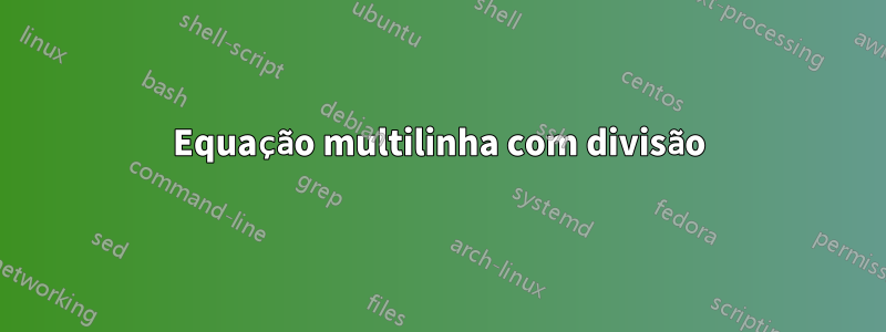 Equação multilinha com divisão