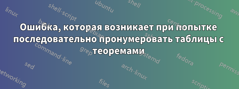 Ошибка, которая возникает при попытке последовательно пронумеровать таблицы с теоремами