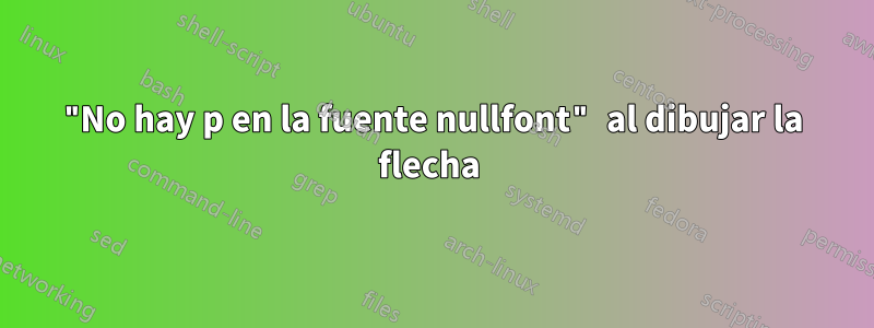 "No hay p en la fuente nullfont" al dibujar la flecha 