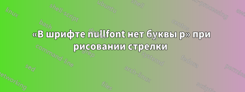 «В шрифте nullfont нет буквы p» при рисовании стрелки 