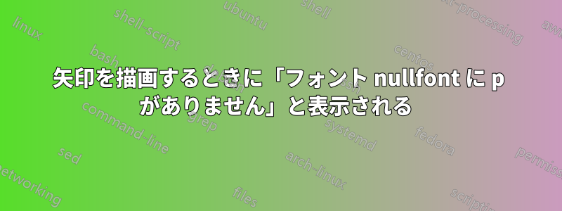 矢印を描画するときに「フォント nullfont に p がありません」と表示される 