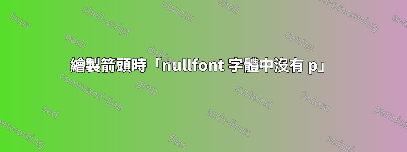 繪製箭頭時「nullfont 字體中沒有 p」