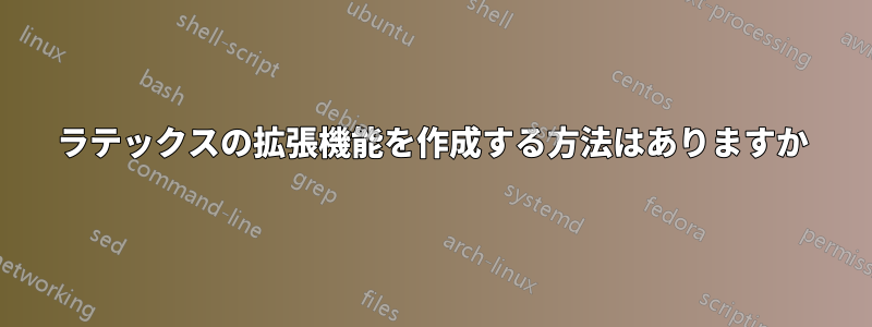 ラテックスの拡張機能を作成する方法はありますか