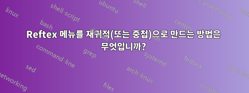 Reftex 메뉴를 재귀적(또는 중첩)으로 만드는 방법은 무엇입니까?