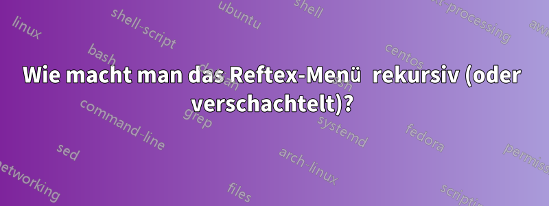 Wie macht man das Reftex-Menü rekursiv (oder verschachtelt)?