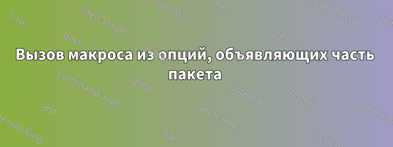 Вызов макроса из опций, объявляющих часть пакета