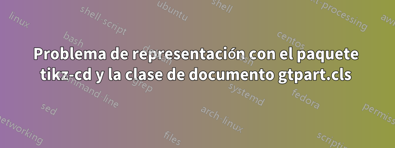 Problema de representación con el paquete tikz-cd y la clase de documento gtpart.cls