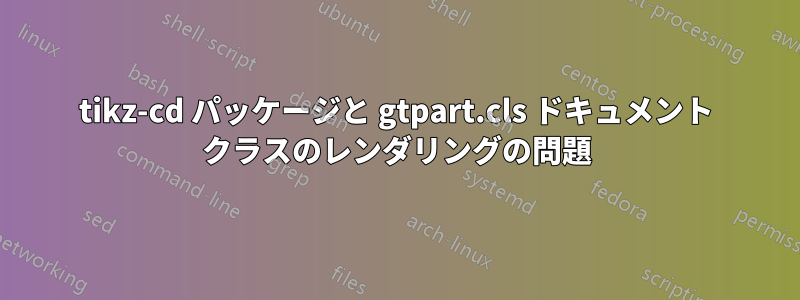 tikz-cd パッケージと gtpart.cls ドキュメント クラスのレンダリングの問題