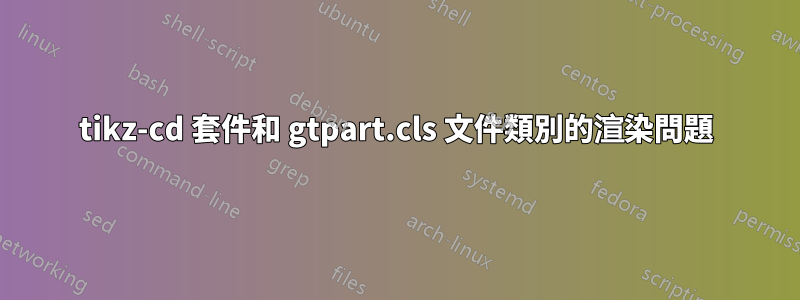 tikz-cd 套件和 gtpart.cls 文件類別的渲染問題