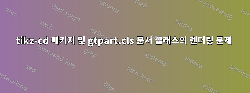 tikz-cd 패키지 및 gtpart.cls 문서 클래스의 렌더링 문제