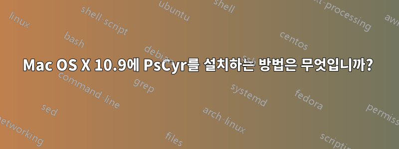 Mac OS X 10.9에 PsCyr를 설치하는 방법은 무엇입니까?