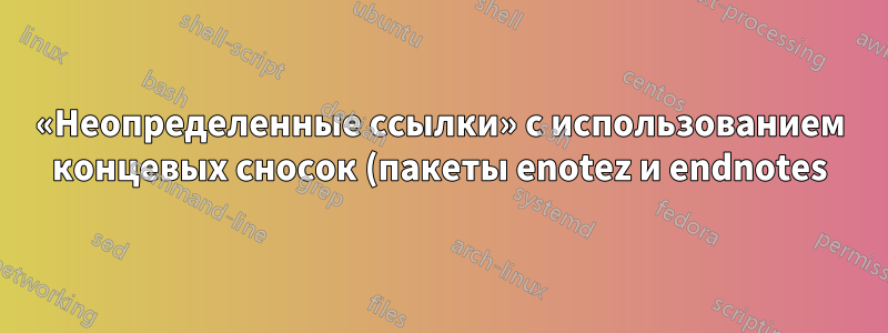 «Неопределенные ссылки» с использованием концевых сносок (пакеты enotez и endnotes)