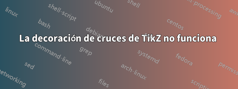 La decoración de cruces de TikZ no funciona