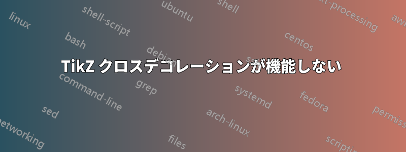 TikZ クロスデコレーションが機能しない