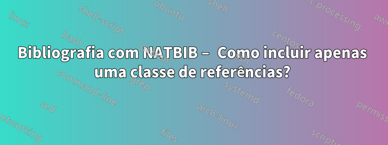 Bibliografia com NATBIB – Como incluir apenas uma classe de referências?