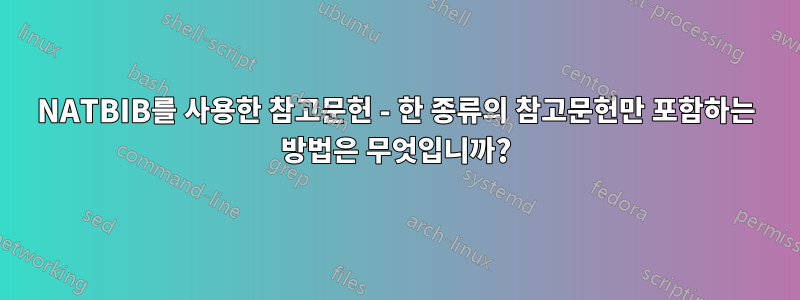 NATBIB를 사용한 참고문헌 - 한 종류의 참고문헌만 포함하는 방법은 무엇입니까?