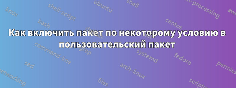 Как включить пакет по некоторому условию в пользовательский пакет