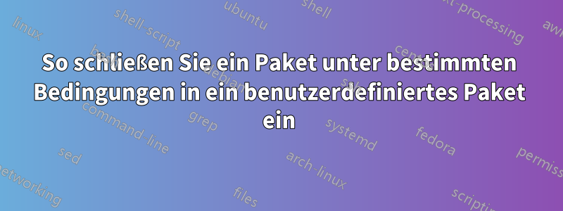 So schließen Sie ein Paket unter bestimmten Bedingungen in ein benutzerdefiniertes Paket ein