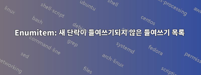 Enumitem: 새 단락이 들여쓰기되지 않은 들여쓰기 목록