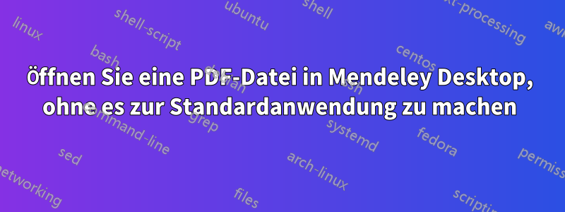 Öffnen Sie eine PDF-Datei in Mendeley Desktop, ohne es zur Standardanwendung zu machen