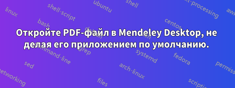 Откройте PDF-файл в Mendeley Desktop, не делая его приложением по умолчанию.