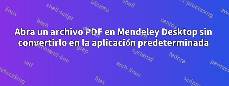 Abra un archivo PDF en Mendeley Desktop sin convertirlo en la aplicación predeterminada