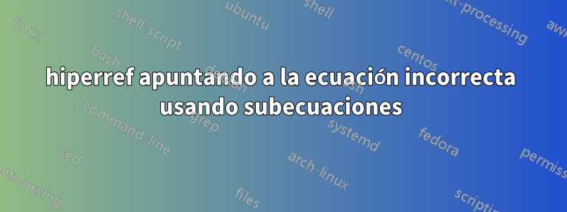 hiperref apuntando a la ecuación incorrecta usando subecuaciones